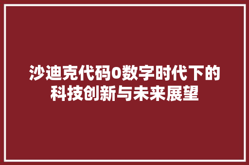 沙迪克代码0数字时代下的科技创新与未来展望