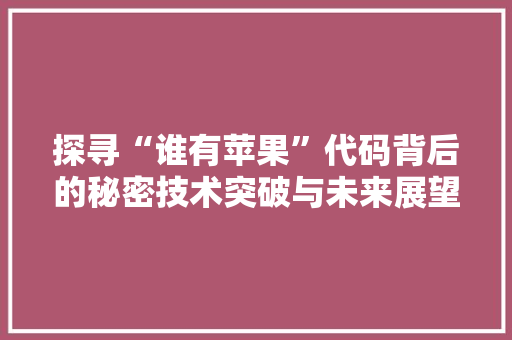 探寻“谁有苹果”代码背后的秘密技术突破与未来展望
