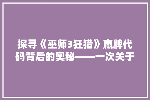 探寻《巫师3狂猎》赢牌代码背后的奥秘——一次关于游戏与编程的详细