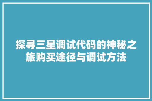 探寻三星调试代码的神秘之旅购买途径与调试方法
