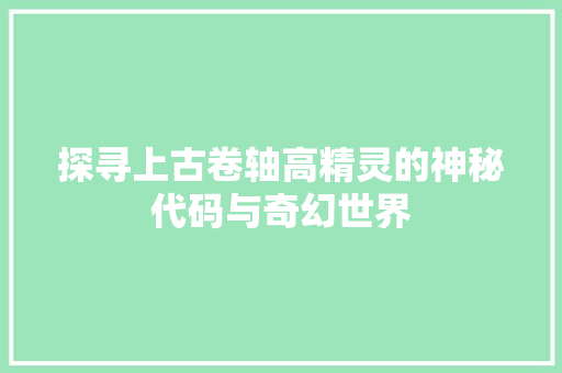 探寻上古卷轴高精灵的神秘代码与奇幻世界  第1张