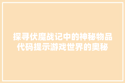 探寻伏魔战记中的神秘物品代码提示游戏世界的奥秘