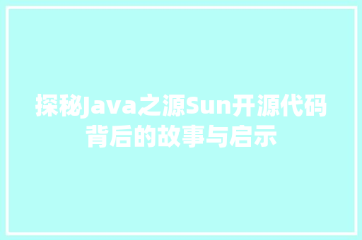 探秘Java之源Sun开源代码背后的故事与启示  第1张