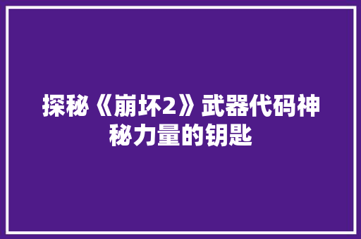 探秘《崩坏2》武器代码神秘力量的钥匙  第1张