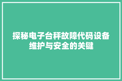 探秘电子台秤故障代码设备维护与安全的关键