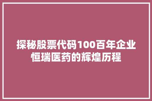 探秘股票代码100百年企业恒瑞医药的辉煌历程  第1张