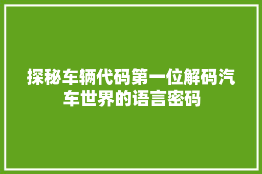 探秘车辆代码第一位解码汽车世界的语言密码