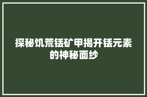 探秘饥荒铥矿甲揭开铥元素的神秘面纱  第1张