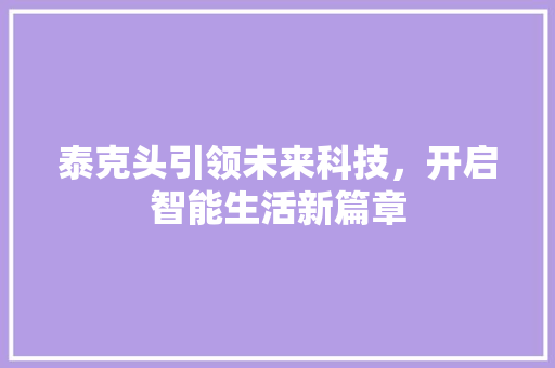 泰克头引领未来科技，开启智能生活新篇章