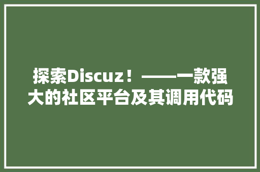 探索Discuz！——一款强大的社区平台及其调用代码