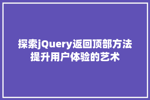 探索jQuery返回顶部方法提升用户体验的艺术