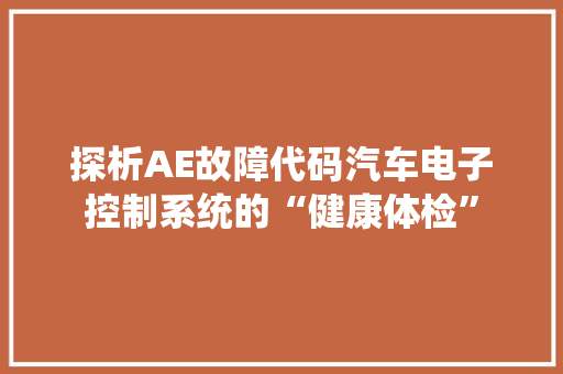 探析AE故障代码汽车电子控制系统的“健康体检”