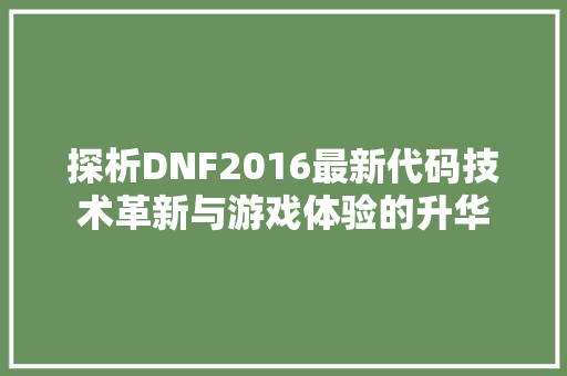 探析DNF2016最新代码技术革新与游戏体验的升华