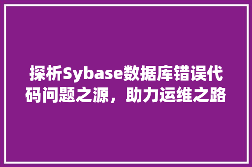 探析Sybase数据库错误代码问题之源，助力运维之路  第1张