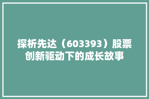 探析先达（603393）股票创新驱动下的成长故事