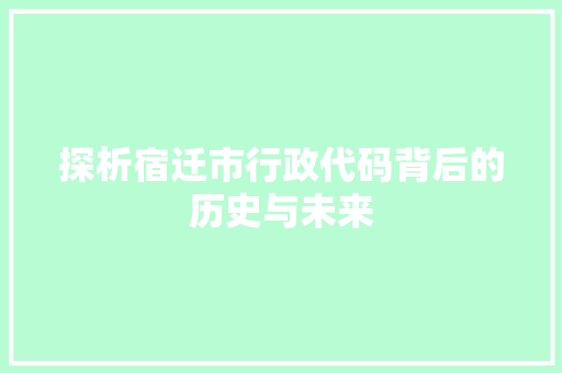 探析宿迁市行政代码背后的历史与未来