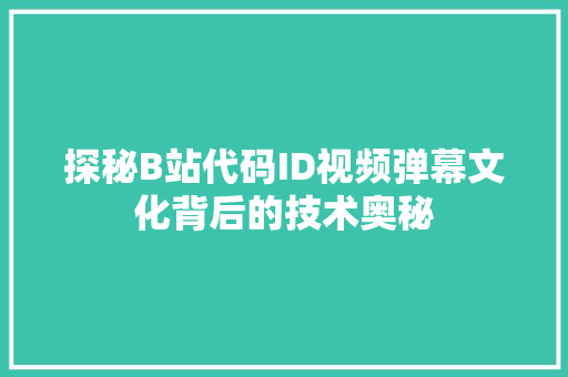 探秘B站代码ID视频弹幕文化背后的技术奥秘