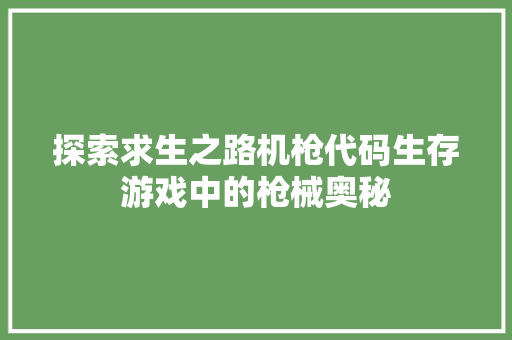 探索求生之路机枪代码生存游戏中的枪械奥秘