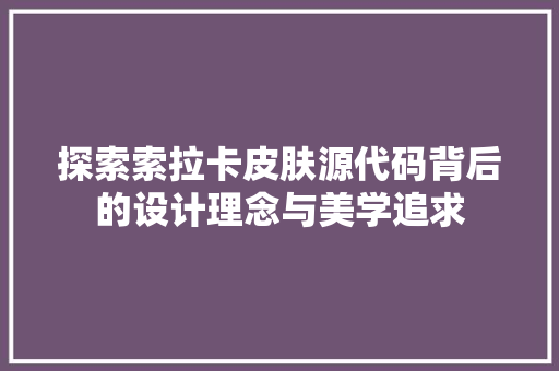 探索索拉卡皮肤源代码背后的设计理念与美学追求  第1张