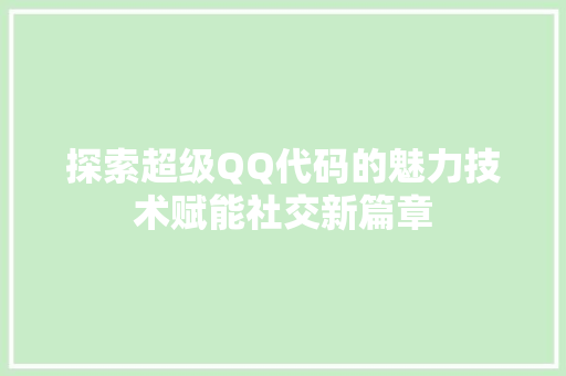 探索超级QQ代码的魅力技术赋能社交新篇章