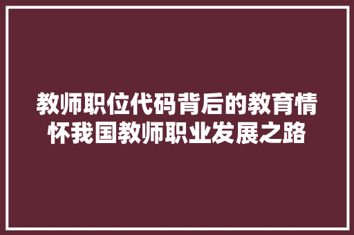 教师职位代码背后的教育情怀我国教师职业发展之路