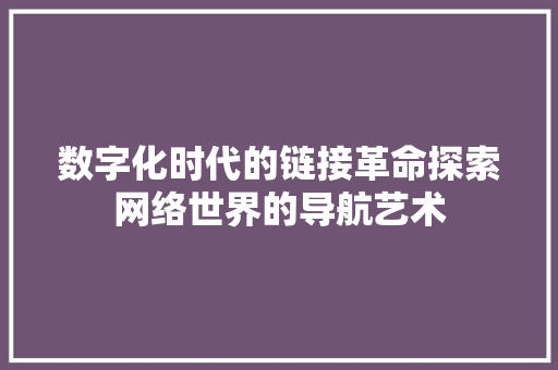 数字化时代的链接革命探索网络世界的导航艺术