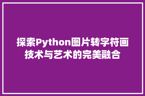 探索Python图片转字符画技术与艺术的完美融合