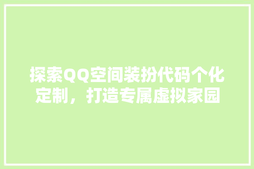 探索QQ空间装扮代码个化定制，打造专属虚拟家园
