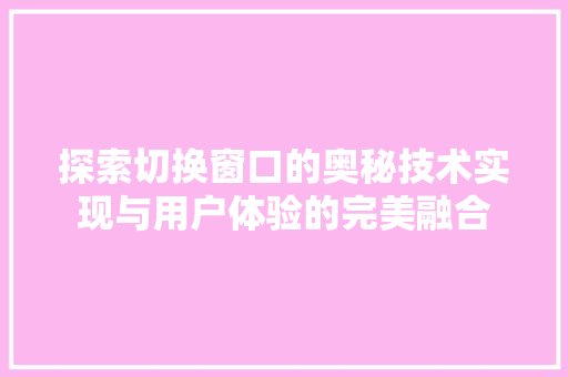 探索切换窗口的奥秘技术实现与用户体验的完美融合
