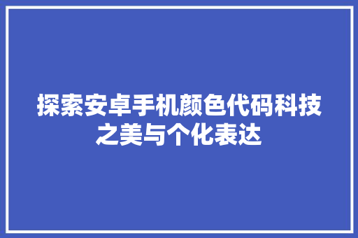 探索安卓手机颜色代码科技之美与个化表达  第1张