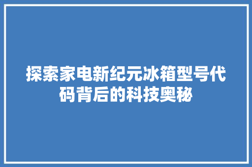 探索家电新纪元冰箱型号代码背后的科技奥秘