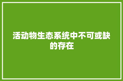 活动物生态系统中不可或缺的存在