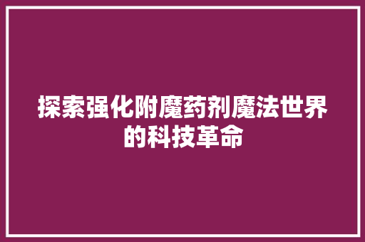 探索强化附魔药剂魔法世界的科技革命