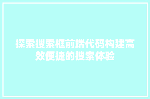 探索搜索框前端代码构建高效便捷的搜索体验