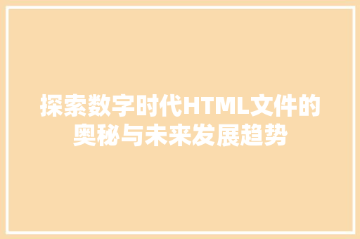 探索数字时代HTML文件的奥秘与未来发展趋势  第1张