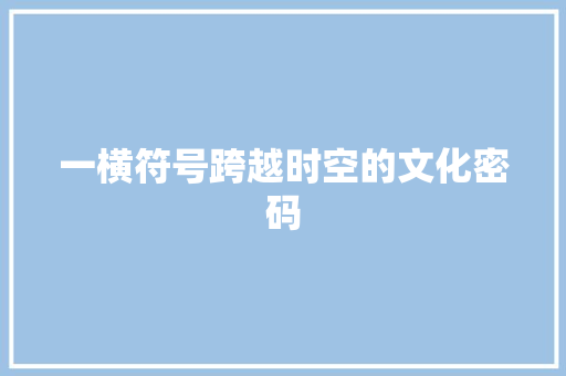 一横符号跨越时空的文化密码