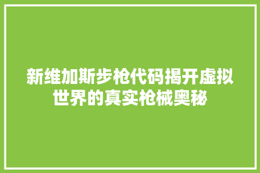新维加斯步枪代码揭开虚拟世界的真实枪械奥秘
