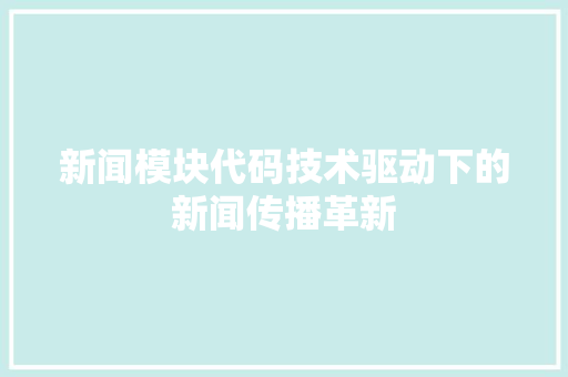 新闻模块代码技术驱动下的新闻传播革新