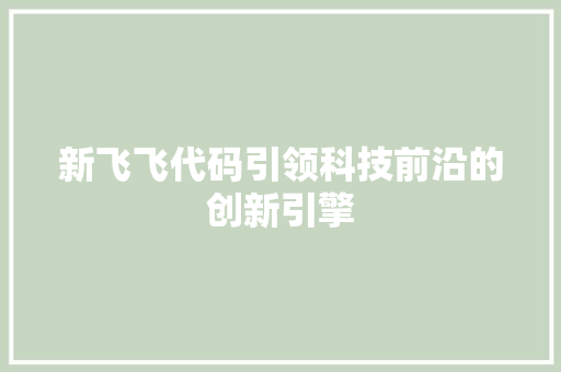 新飞飞代码引领科技前沿的创新引擎  第1张