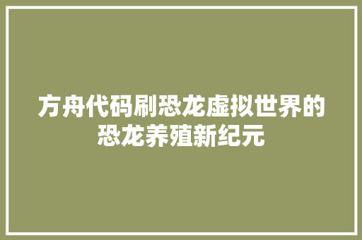 方舟代码刷恐龙虚拟世界的恐龙养殖新纪元