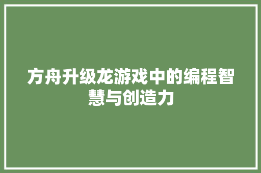 方舟升级龙游戏中的编程智慧与创造力  第1张