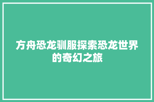 方舟恐龙驯服探索恐龙世界的奇幻之旅