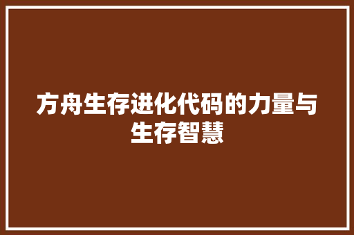方舟生存进化代码的力量与生存智慧  第1张
