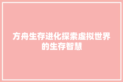 方舟生存进化探索虚拟世界的生存智慧