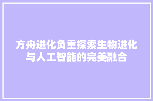 方舟进化负重探索生物进化与人工智能的完美融合