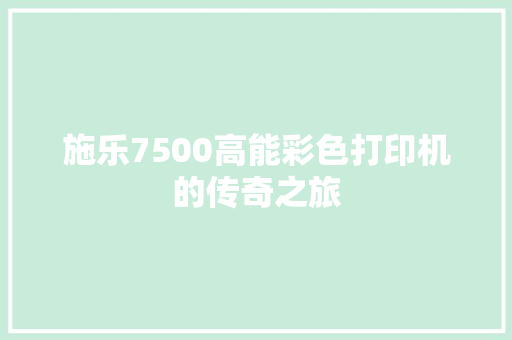 施乐7500高能彩色打印机的传奇之旅