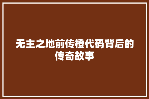 无主之地前传橙代码背后的传奇故事