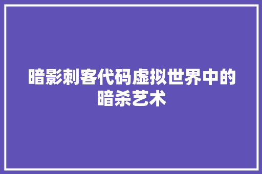 暗影刺客代码虚拟世界中的暗杀艺术