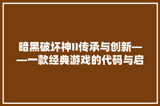 暗黑破坏神II传承与创新——一款经典游戏的代码与启示