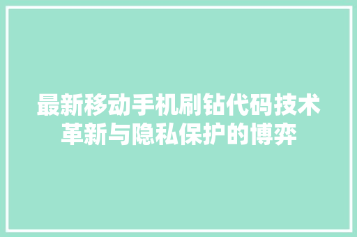 最新移动手机刷钻代码技术革新与隐私保护的博弈  第1张